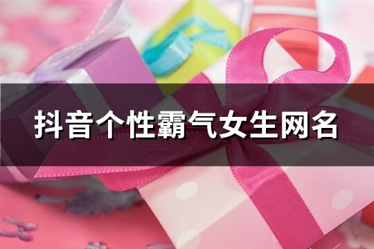 抖音个性霸气女生网名(共376个)