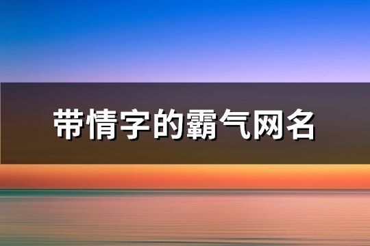 带情字的霸气网名(159个)