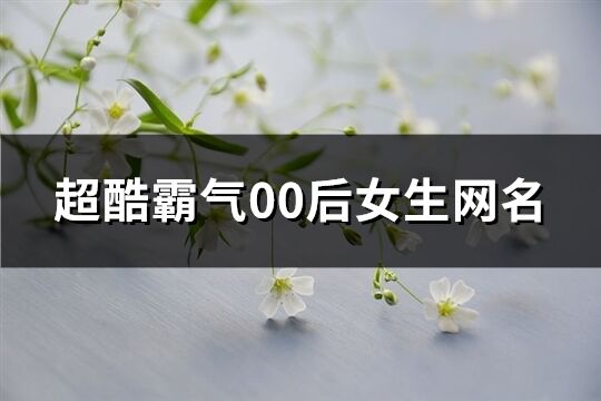 超酷霸气00后女生网名(111个)