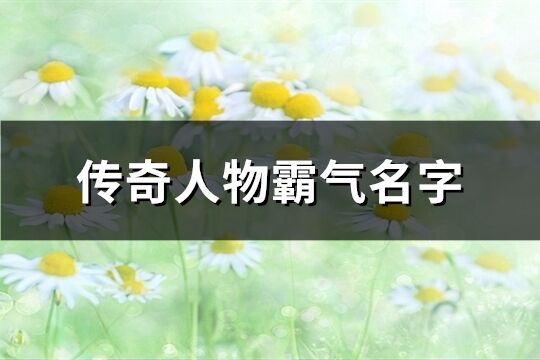 传奇人物霸气名字(共790个)