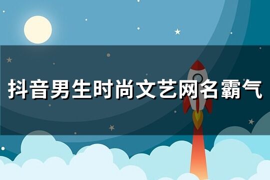 抖音男生时尚文艺网名霸气(精选275个)