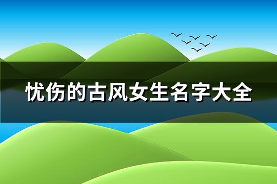 忧伤的古风女生名字大全(优选183个)