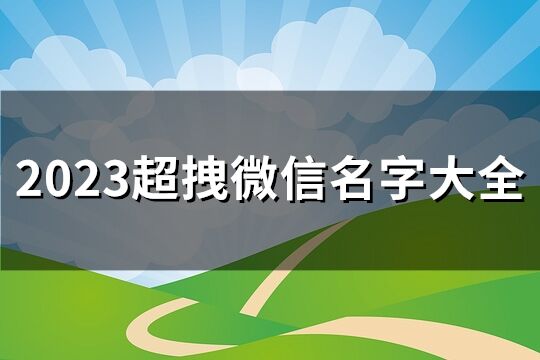 2023超拽微信名字大全(优选214个)