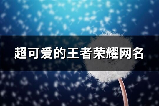 超可爱的王者荣耀网名(优选198个)