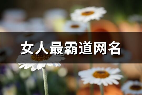 女人最霸道网名(优选541个) 女人最霸道网名(优选541个)