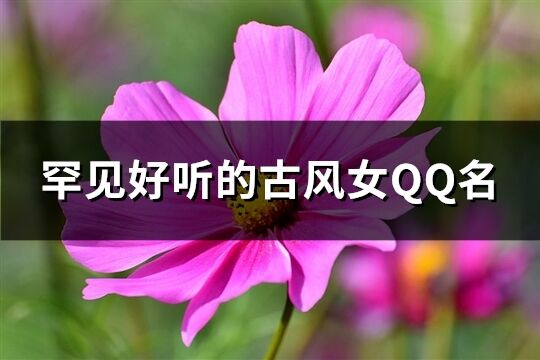 罕见好听的古风女QQ名(优选360个)