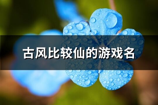 古风比较仙的游戏名(共350个)
