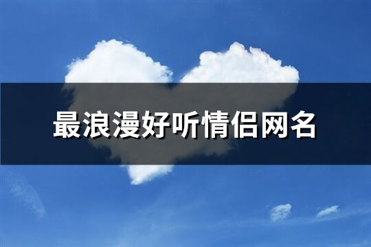 最浪漫好听情侣网名(优选279个)