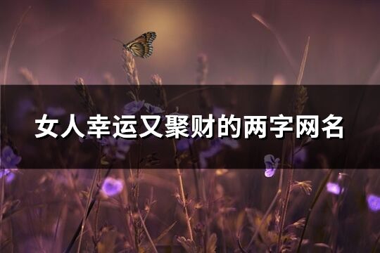 女人幸运又聚财的两字网名(优选157个)