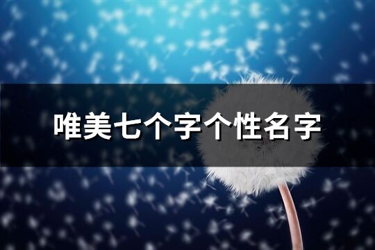 唯美七个字个性名字(精选309个)