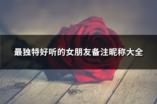 最独特好听的女朋友备注昵称大全(精选108个)