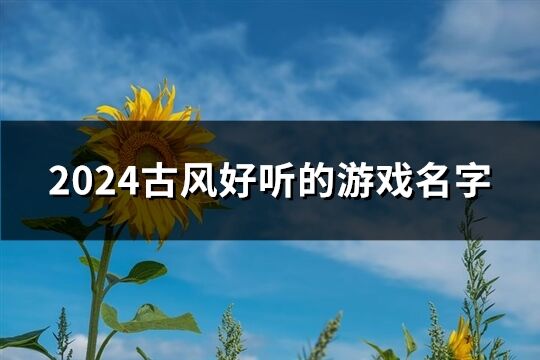 2024古风好听的游戏名字(精选652个) 2024古风好听的游戏名字(精选652个)