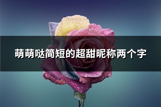 萌萌哒简短的超甜昵称两个字(411个)