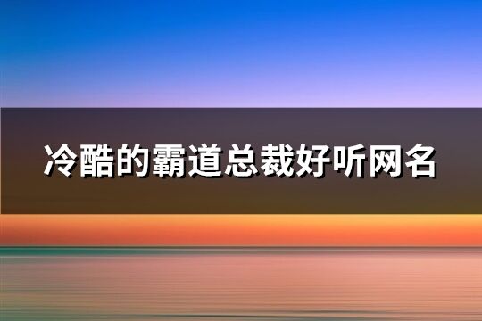 冷酷的霸道总裁好听网名(共441个)