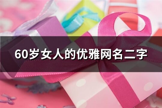 60岁女人的优雅网名二字(精选221个)