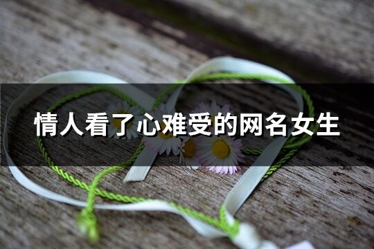 情人看了心难受的网名女生(优选285个)