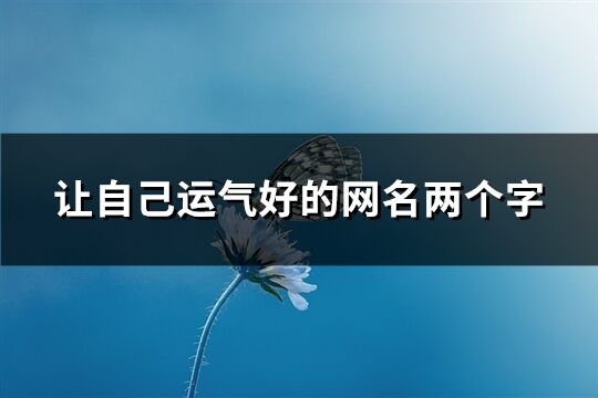 让自己运气好的网名两个字(优选66个)