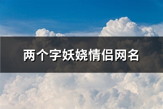 两个字妖娆情侣网名(精选251个)