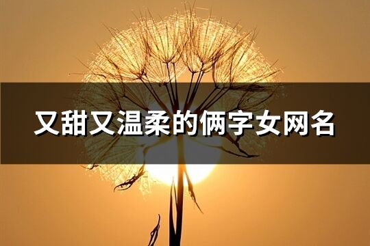 又甜又温柔的俩字女网名(精选270个)