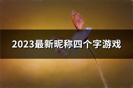 2023最新昵称四个字游戏(共165个)