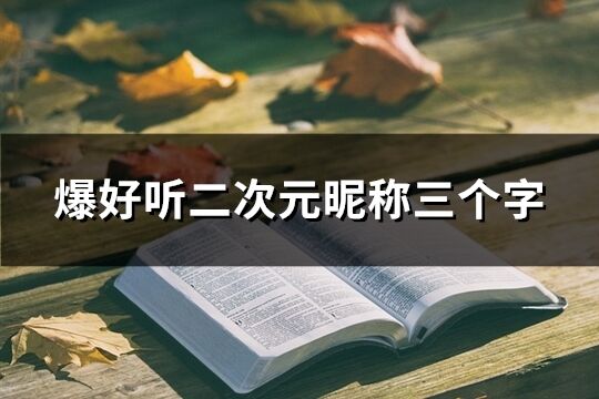 爆好听二次元昵称三个字(精选76个)