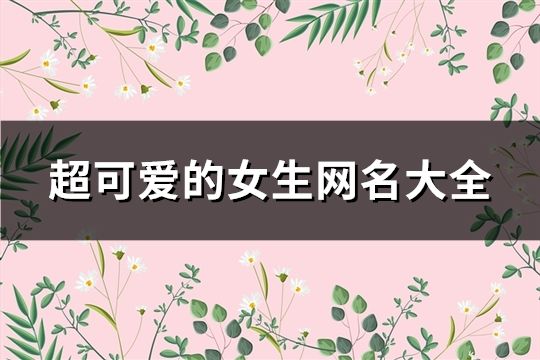 超可爱的女生网名大全(共135个)
