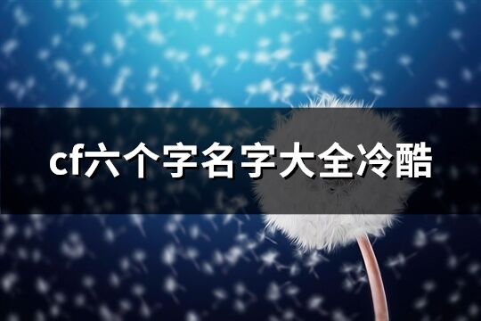 cf六个字名字大全冷酷(精选946个)