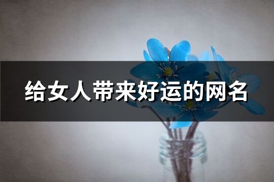 给女人带来好运的网名(共943个)