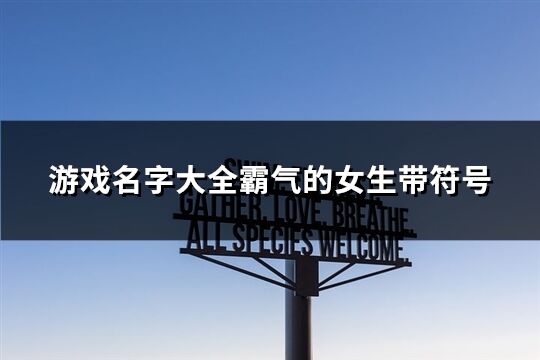 游戏名字大全霸气的女生带符号(精选108个)