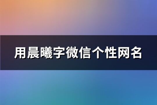 用晨曦字微信个性网名(精选160个)