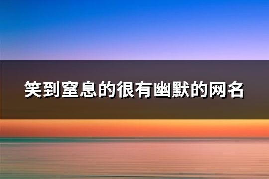 笑到窒息的很有幽默的网名(共152个)