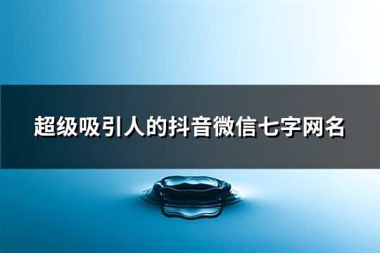 超级吸引人的抖音微信七字网名(共91个)