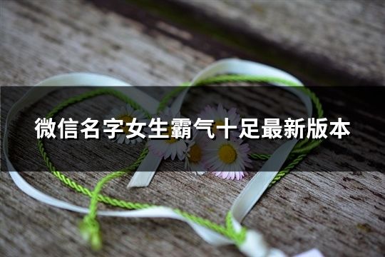微信名字女生霸气十足最新版本(136个) 微信名字女生霸气十足最新版本(136个)