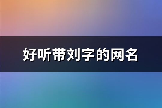 好听带刘字的网名(共201个)