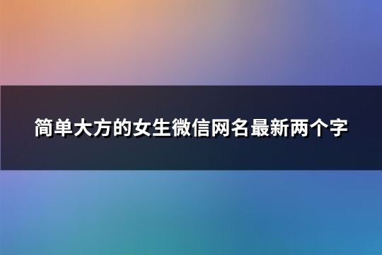 简单大方的女生微信网名最新两个字(精选175个)