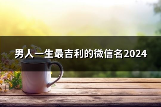 男人一生最吉利的微信名2024(共168个)