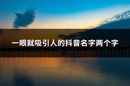 一眼就吸引人的抖音名字两个字(精选106个)