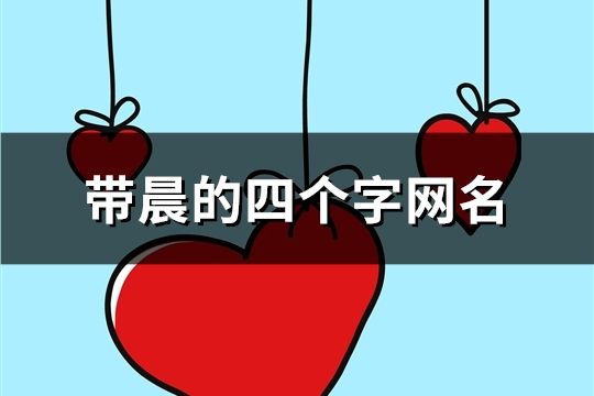 带晨的四个字网名(精选157个)
