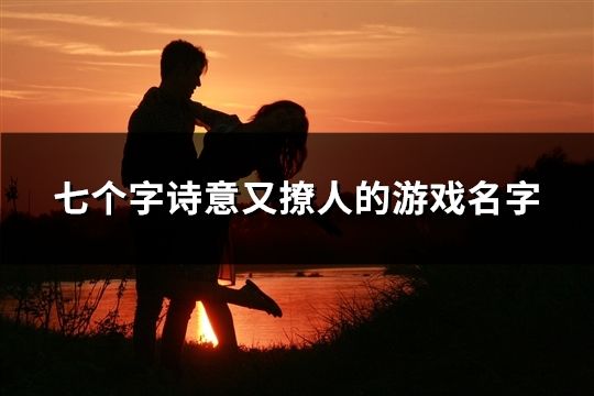 七个字诗意又撩人的游戏名字(113个)