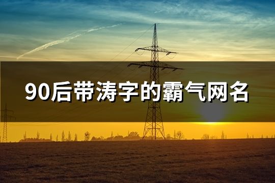 90后带涛字的霸气网名(73个)