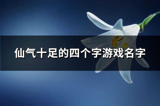 仙气十足的四个字游戏名字(精选102个)