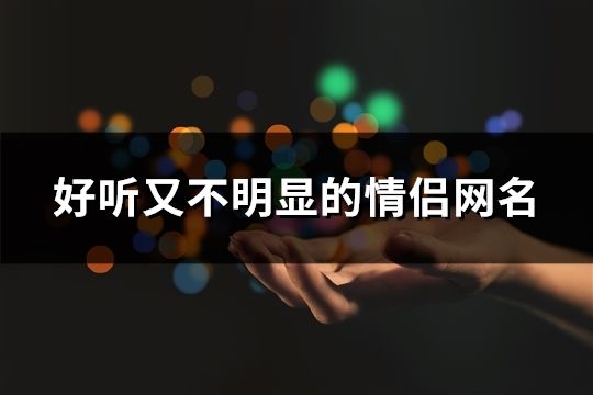好听又不明显的情侣网名(精选102个)