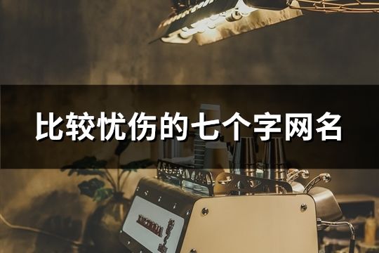 比较忧伤的七个字网名(精选117个)