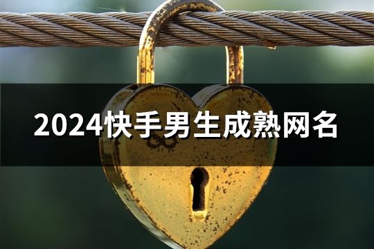 2024快手男生成熟网名(178个)