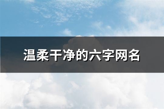 温柔干净的六字网名(精选154个)