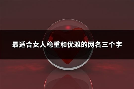 最适合女人稳重和优雅的网名三个字(精选165个)