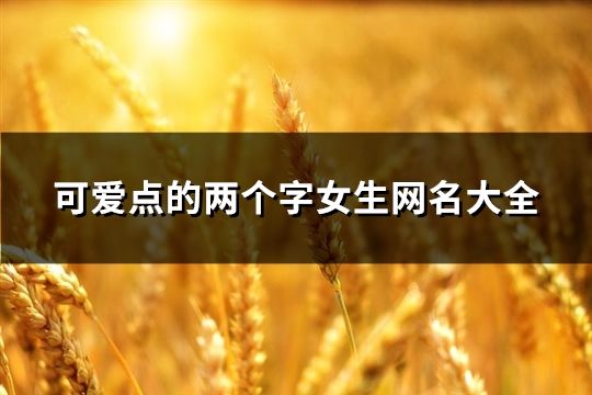可爱点的两个字女生网名大全(148个)