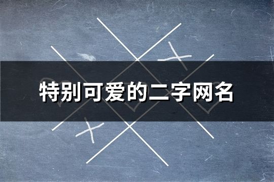 特别可爱的二字网名(共191个)