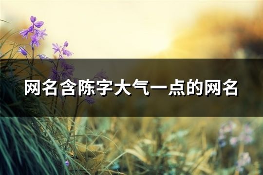 网名含陈字大气一点的网名(精选182个)