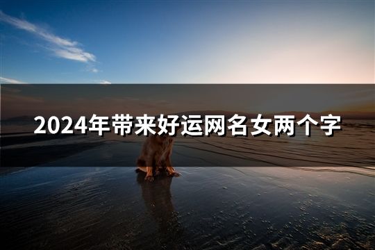 2024年带来好运网名女两个字(精选200个)